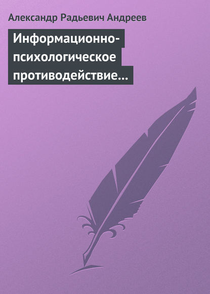 Информационно-психологическое противодействие – “совершенное” оружие ХХІ века - Александр Андреев