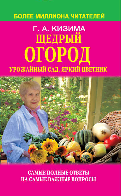 Щедрый огород, урожайный сад, яркий цветник: самые полные ответы на самые важные вопросы - Галина Кизима