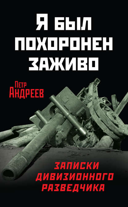 Я был похоронен заживо. Записки дивизионного разведчика — Петр Андреев