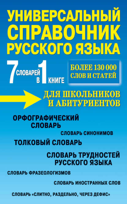 Универсальный справочник русского языка для школьников и абитуриентов. 7 словарей в 1 книге - Группа авторов