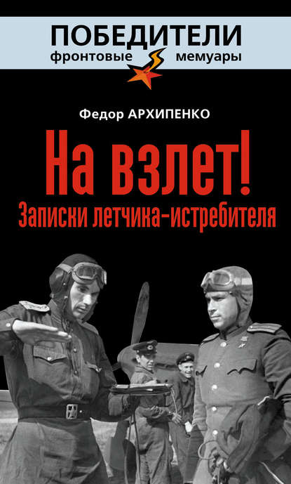 На взлет! Записки летчика-истребителя - Федор Архипенко