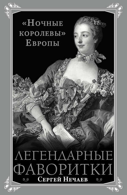 Легендарные фаворитки. «Ночные королевы» Европы - Сергей Нечаев