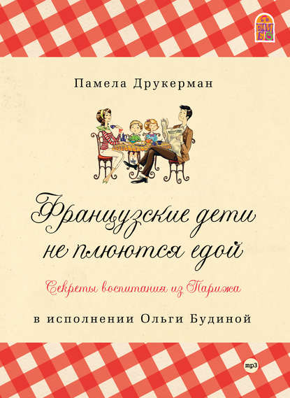 Французские дети не плюются едой. Секреты воспитания из Парижа - Памела Друкерман