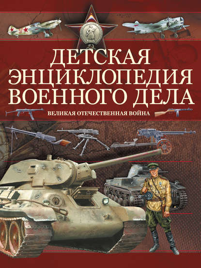 Детская энциклопедия военного дела. Великая отечественная война - Б. Б. Проказов