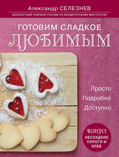 Готовим сладкое любимым. Просто. Подробно. Доступно - Александр Селезнев