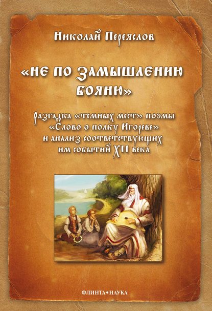 «Не по замышлению Бояню»: Разгадка «тёмных мест» поэмы «Слово о полку Игореве» и анализ соответствующих им событий XII века — Н. В. Переяслов