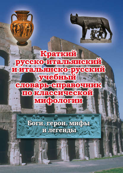 Краткий русско-итальянский и итальянско-русский учебный словарь-справочник по классической мифологии - Группа авторов