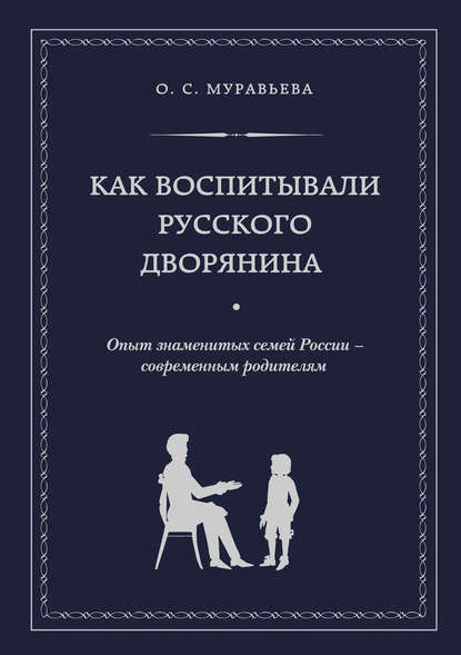 Как воспитывали русского дворянина. Опыт знаменитых семей России – современным родителям - Ольга Муравьева