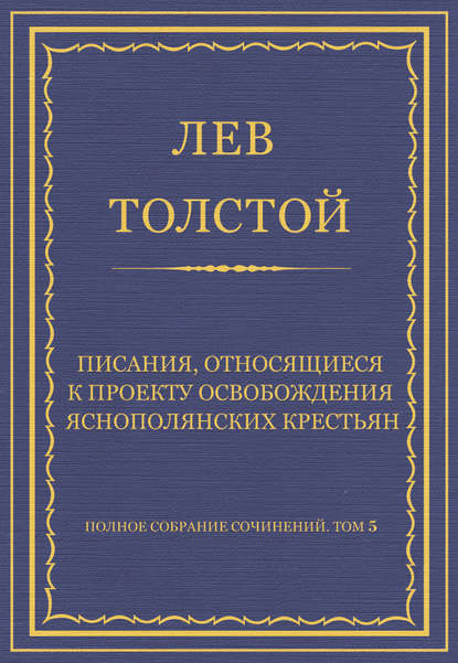 Полное собрание сочинений. Том 5. Произведения 1856–1859 гг. Писания, относящиеся к проекту освобождения яснополянских крестьян - Лев Толстой