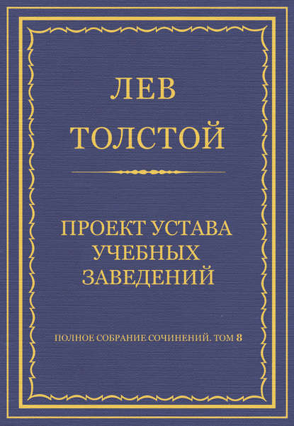 Полное собрание сочинений. Том 8. Педагогические статьи 1860–1863 гг. Проект устава учебных заведений - Лев Толстой