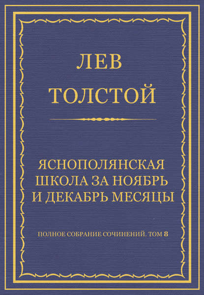 Полное собрание сочинений. Том 8. Педагогические статьи 1860–1863 гг. Ясно-полянская школа за ноябрь и декабрь месяцы - Лев Толстой