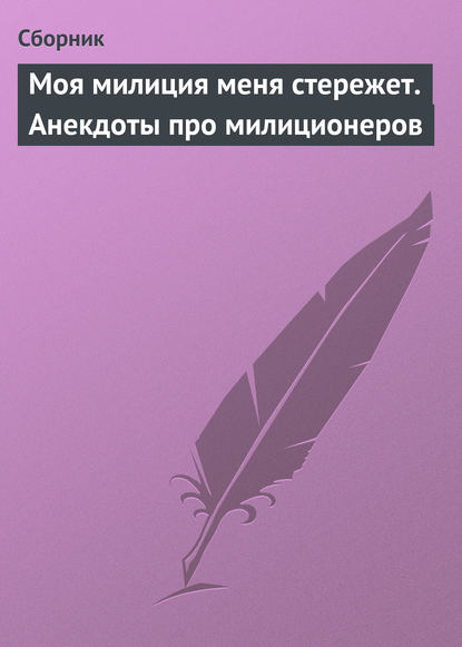 Моя милиция меня стережет. Анекдоты про милиционеров - Сборник