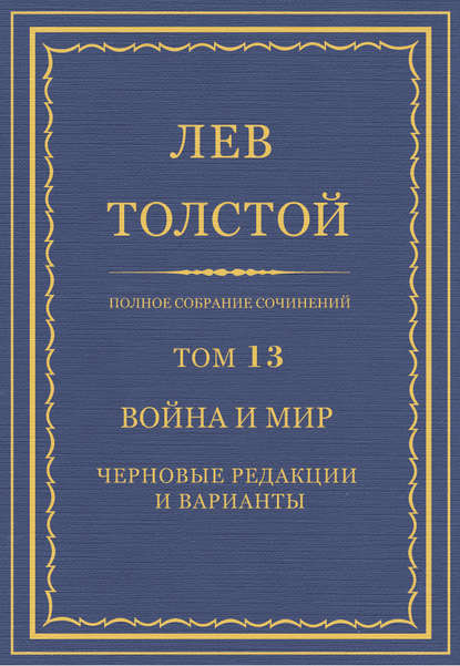 Полное собрание сочинений. Том 13. Война и мир. Черновые редакции и варианты - Лев Толстой