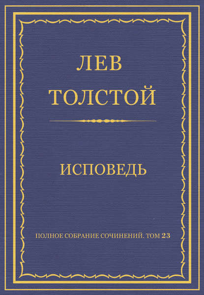 Полное собрание сочинений. Том 23. Произведения 1879–1884 гг. Исповедь - Лев Толстой