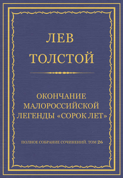 Полное собрание сочинений. Том 26. Произведения 1885–1889 гг. Окончание малороссийской легенды «Сорок лет» - Лев Толстой