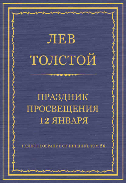 Полное собрание сочинений. Том 26. Произведения 1885–1889 гг. Праздник просвещения 12 января - Лев Толстой