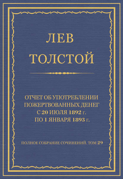 Полное собрание сочинений. Том 29. Произведения 1891–1894 гг. Отчет об употреблении пожертвованных денег с 20 июля 1892 г. по 1 января 1893 г. - Лев Толстой