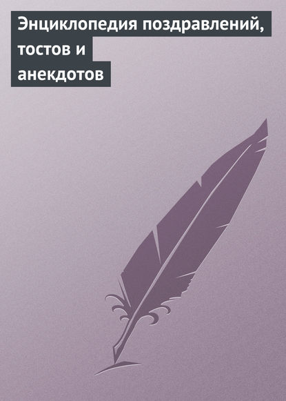 Энциклопедия поздравлений, тостов и анекдотов - Группа авторов