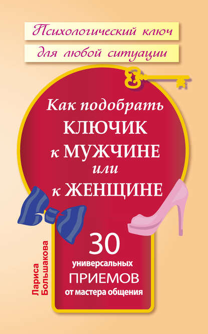 Как подобрать ключик к мужчине или к женщине. 30 универсальных приемов от мастера общения - Лариса Большакова