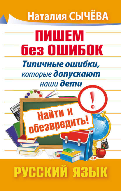 Пишем без ошибок. Типичные ошибки, которые допускают наши дети. Найти и обезвредить! Русский язык - Наталия Сычева