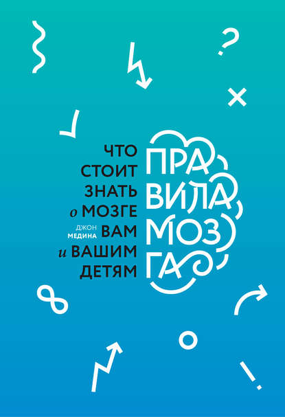 Правила мозга. Что стоит знать о мозге вам и вашим детям - Джон Медина