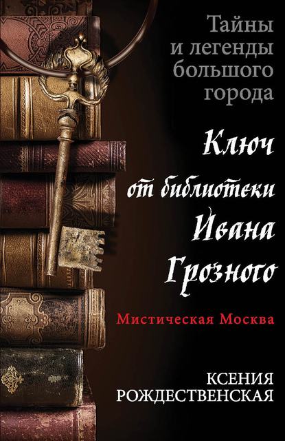 Мистическая Москва. Ключ от библиотеки Ивана Грозного - Ксения Рождественская