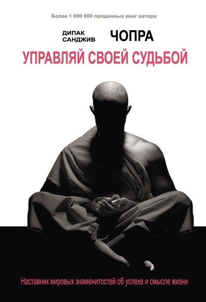 Управляй своей судьбой. Наставник мировых знаменитостей об успехе и смысле жизни - Дипак Чопра