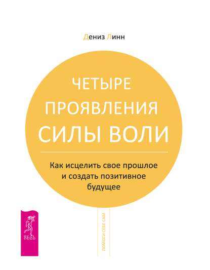 Четыре проявления силы воли. Как исцелить свое прошлое и создать позитивное будущее - Дениз Линн