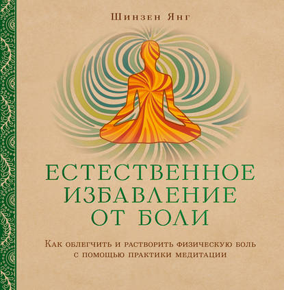 Естественное избавление от боли. Как облегчить и растворить физическую боль с помощью практики медитации — Шинзен Янг