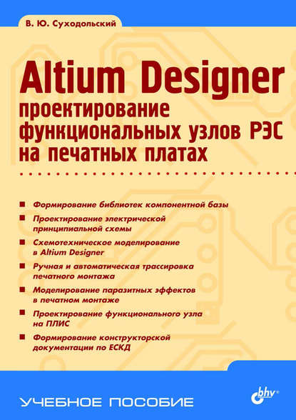 Altium Designer. Проектирование функциональных узлов РЭС на печатных платах - В. Ю. Суходольский