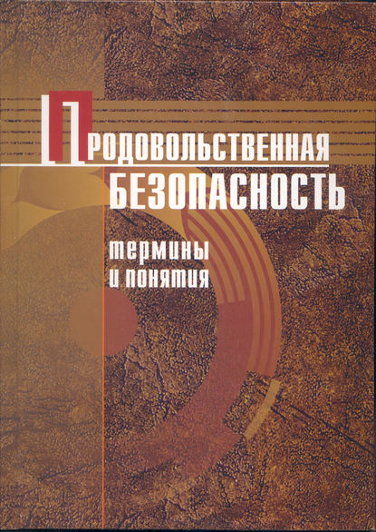 Продовольственная безопасность. Термины и понятия: энциклопедический справочник - В. С. Гусаков