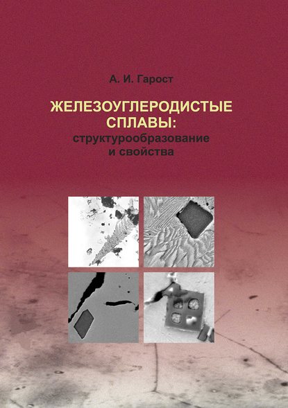 Железоуглеродистые сплавы: структурообразование и свойства - А. И. Гарост