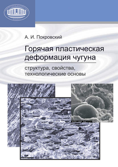 Горячая пластическая деформация чугуна. Структура, свойства, технологические основы - А. И. Покровский