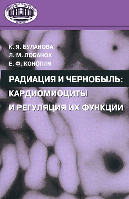 Радиация и Чернобыль. Кардиомиоциты и регуляция их функции — Е. Ф. Конопля