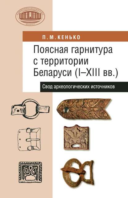 Поясная гарнитура с территории Беларуси (I–XIII вв.). Свод археологических источников - П. М. Кенько