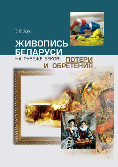 Живопись Беларуси на рубеже веков. Потери и обретения - В. И. Жук