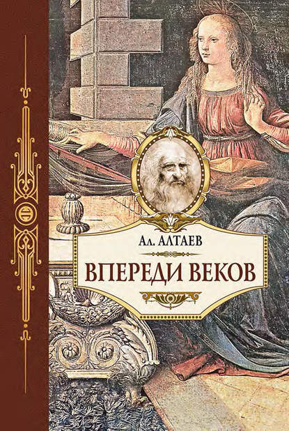 Впереди веков. Историческая повесть из жизни Леонардо да Винчи - Ал. Алтаев