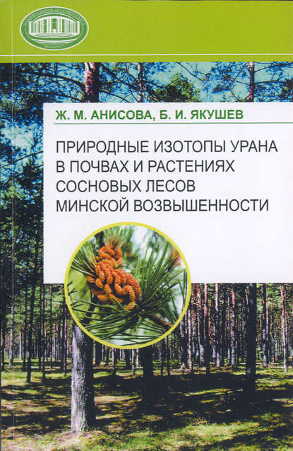 Природные изотопы урана в почвах и растениях сосновых лесов Минской возвышенности - Ж. М. Анисова