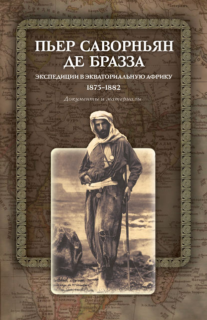 Экспедиции в Экваториальную Африку. 1875–1882. Документы и материалы - Пьер Саворньян де Бразза