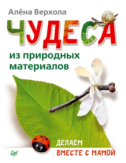 Чудеса из природных материалов. Делаем вместе с мамой — Алёна Верхола