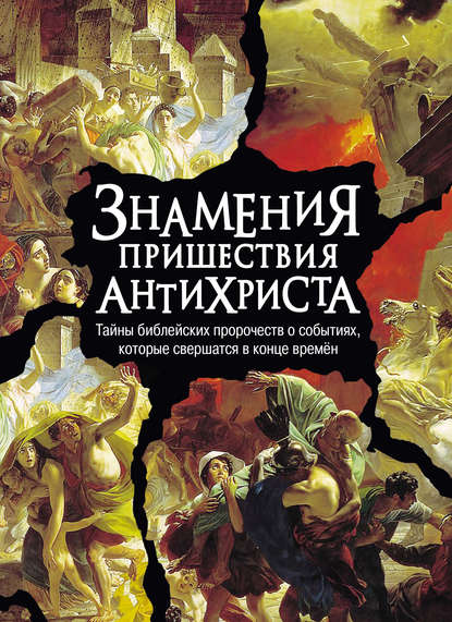 Знамения пришествия антихриста. Тайны библейских пророчеств о событиях, которые свершатся в конце времен — Группа авторов