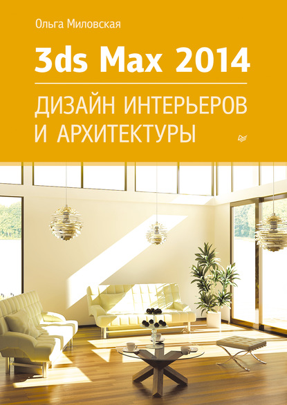 3ds Max Design 2014. Дизайн интерьеров и архитектуры - Ольга Миловская