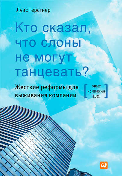 Кто сказал, что слоны не могут танцевать? Жесткие реформы для выживания компании — Луис Герстнер