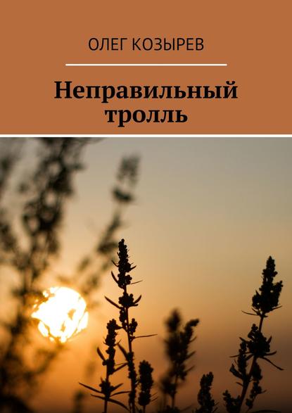 Неправильный тролль - Олег Козырев