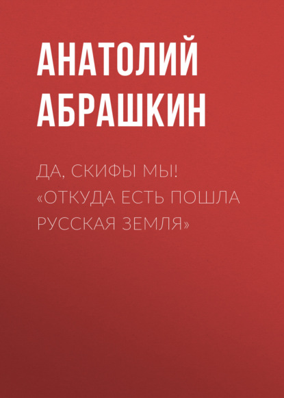 Да, скифы мы! «Откуда есть пошла Русская Земля» — Анатолий Абрашкин