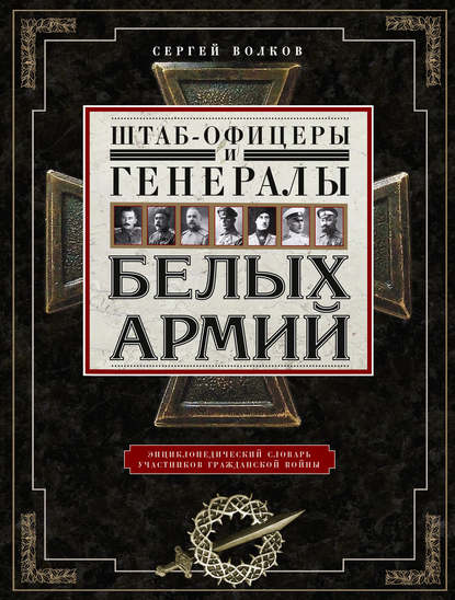 Штаб-офицеры и генералы белых армий. Энциклопедический словарь участников Гражданской войны — С. В. Волков