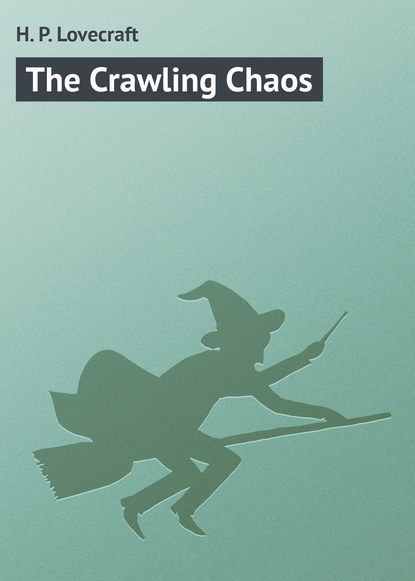 The Crawling Chaos — Говард Филлипс Лавкрафт