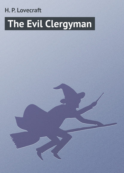 The Evil Clergyman — Говард Филлипс Лавкрафт