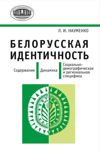 Белорусская идентичность. Содержание. Динамика. Социально-демографическая и региональная специфика - Л. И. Науменко