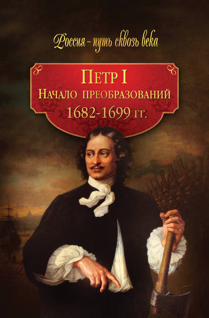 Петр I. Начало преобразований. 1682–1699 гг. - Коллектив авторов